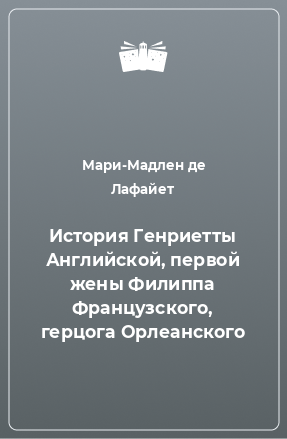 Книга История Генриетты Английской, первой жены Филиппа Французского, герцога Орлеанского