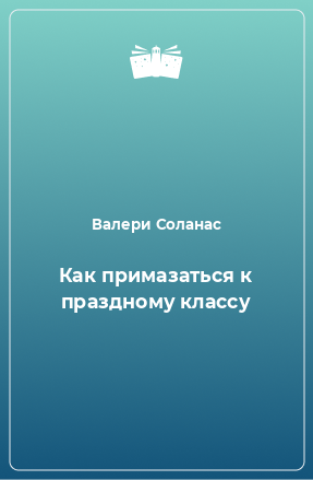 Книга Как примазаться к праздному классу