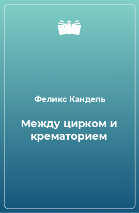 Книга Между цирком и крематорием