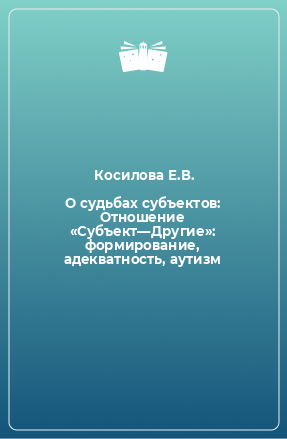 Книга О судьбах субъектов: Отношение «Субъект—Другие»: формирование, адекватность, аутизм