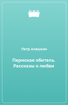 Книга Пермская обитель. Рассказы о любви