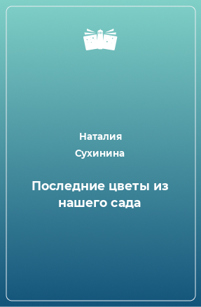 Книга Последние цветы из нашего сада