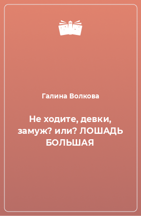 Книга Не ходите, девки, замуж? или? ЛОШАДЬ БОЛЬШАЯ