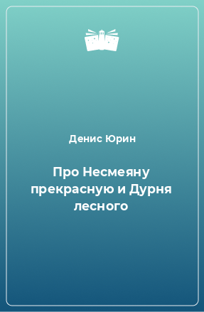 Книга Про Несмеяну прекрасную и Дурня лесного