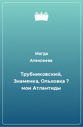 Книга Трубниковский, Знаменка, Ольховка ? мои Атлантиды