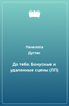 Книга До тебя. Бонусные и удаленные сцены (ЛП)