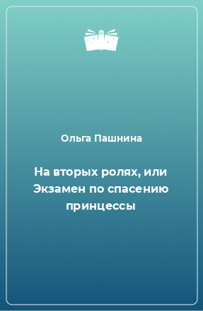 Книга На вторых ролях, или Экзамен по спасению принцессы