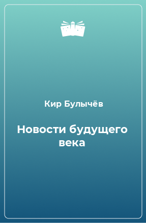 Книга Новости будущего века