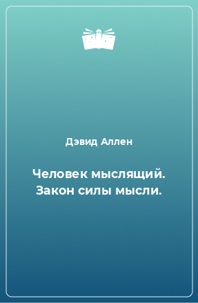 Книга Человек мыслящий. Закон силы мысли.