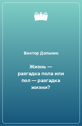 Книга Жизнь — разгадка пола или пол — разгадка жизни?