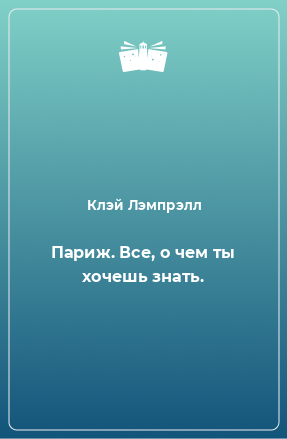 Книга Париж. Все, о чем ты хочешь знать.