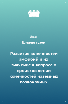 Книга Развитие конечностей амфибий и их значение в вопросе о происхождении конечностей наземных позвоночных