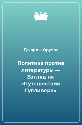 Книга Политика против литературы — Взгляд на «Путешествия Гулливера»