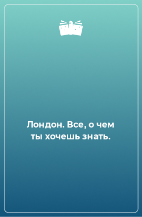 Книга Лондон. Все, о чем ты хочешь знать.