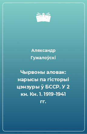 Книга Чырвоны аловак: нарысы па гісторыі цэнзуры ў БССР. У 2 кн. Кн. 1. 1919-1941 гг.