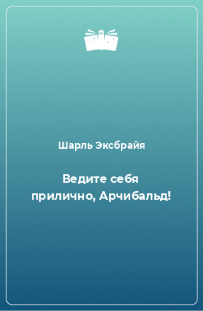 Книга Ведите себя прилично, Арчибальд!