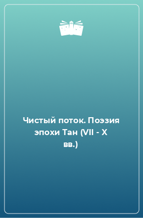 Книга Чистый поток. Поэзия эпохи Тан (VII - X вв.)