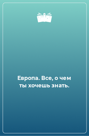 Книга Европа. Все, о чем ты хочешь знать.