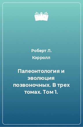 Книга Палеонтология и эволюция позвоночных. В трех томах. Том 1.