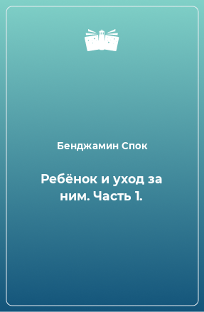 Книга Ребёнок и уход за ним. Часть 1.