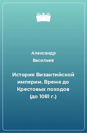 Книга История Византийской империи. Время до Крестовых походов (до 1081 г.)