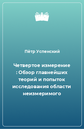 Книга Четвертое измерение : Обзор главнейших теорий и попыток исследования области неизмеримого