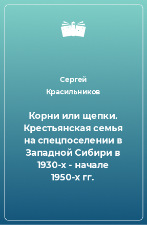 Книга Корни или щепки. Крестьянская семья на спецпоселении в Западной Сибири в 1930-х - начале 1950-х гг.