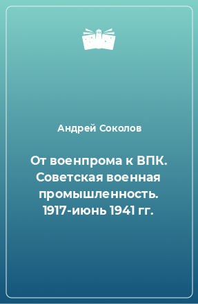 Книга От военпрома к ВПК. Советская военная промышленность. 1917-июнь 1941 гг.