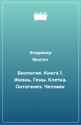 Книга Биология. Книга 1. Жизнь. Гены. Клетка. Онтогенез. Человек