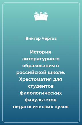 Книга История литературного образования в российской школе. Хрестоматия для студентов филологических факультетов педагогических вузов