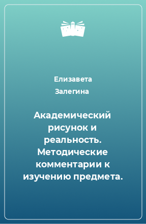 Книга Академический рисунок и реальность. Методические комментарии к изучению предмета.