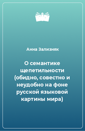 Книга О семантике щепетильности (обидно, совестно и неудобно на фоне русской языковой картины мира)