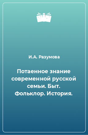 Книга Потаенное знание современной русской семьи. Быт. Фольклор. История.