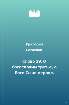 Книга Слово 29. О богословии третье, о Боге Сыне первое.