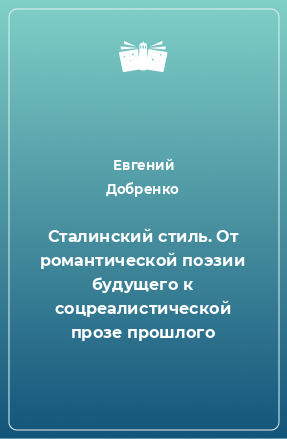 Книга Сталинский стиль. От романтической поэзии будущего к соцреалистической прозе прошлого