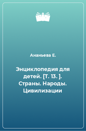 Книга Энциклопедия для детей. [Т. 13. ]. Страны. Народы. Цивилизации