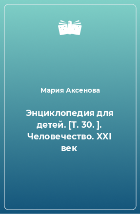 Книга Энциклопедия для детей. [Т. 30. ]. Человечество. XXI век