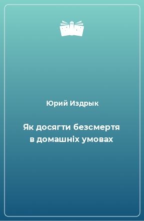 Книга Як досягти безсмертя в домашніх умовах