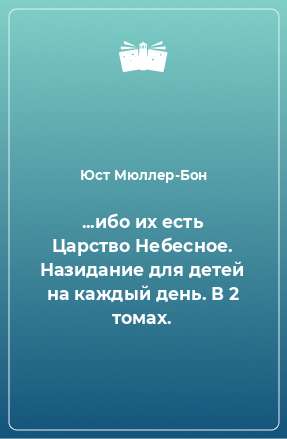 Книга ...ибо их есть Царство Небесное. Назидание для детей на каждый день. В 2 томах.