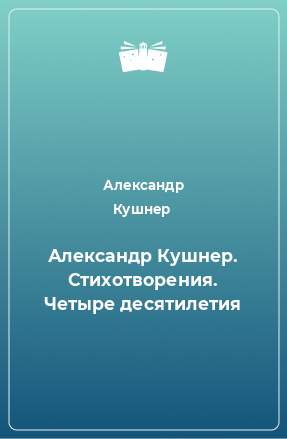 Книга Александр Кушнер. Стихотворения. Четыре десятилетия