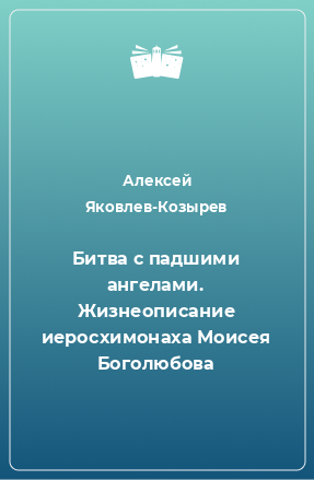 Книга Битва с падшими ангелами. Жизнеописание иеросхимонаха Моисея Боголюбова