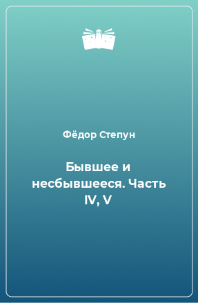 Книга Бывшее и несбывшееся. Часть IV, V