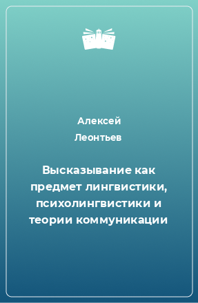 Книга Высказывание как предмет лингвистики, психолингвистики и теории коммуникации