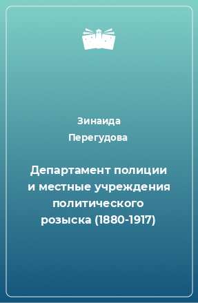 Книга Департамент полиции и местные учреждения политического розыска (1880-1917)