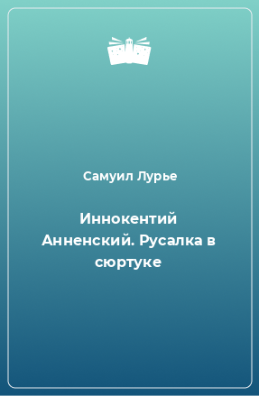 Книга Иннокентий Анненский. Русалка в сюртуке