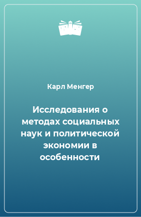 Книга Исследования о методах социальных наук и политической экономии в особенности