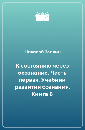 Книга К состоянию через осознание. Часть первая. Учебник развития сознания. Книга 6