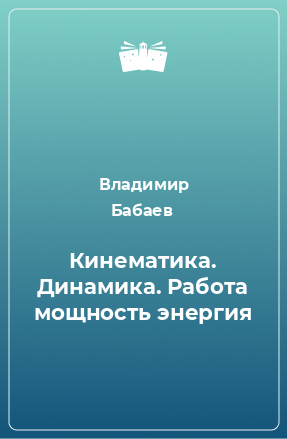 Книга Кинематика. Динамика. Работа мощность энергия