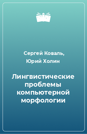 Книга Лингвистические проблемы компьютерной морфологии