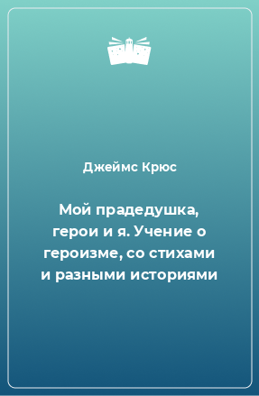 Книга Мой прадедушка, герои и я. Учение о героизме, со стихами и разными историями